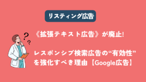 《拡張テキスト広告》が廃止! レスポンシブ検索広告の“有効性”を強化すべき理由【Google広告】