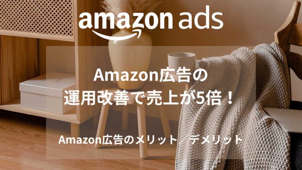 Amazon広告の運用改善で売上が5倍！Amazon広告のメリット・デメリット
