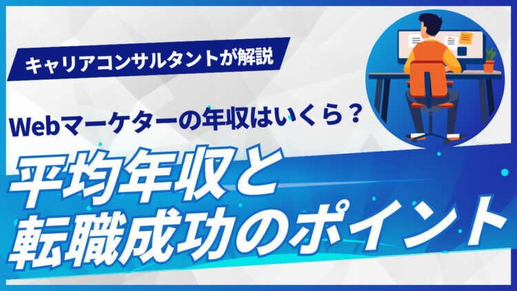 Webマーケターの年収はいくら？平均年収と転職成功のポイントをキャリアコンサルタントがお伝えします