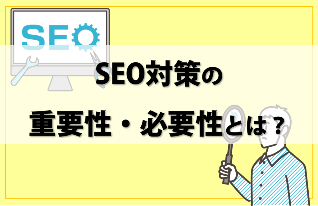 SEO対策の重要性とは？対策の必要性をユーザーの動向を踏まえて解説