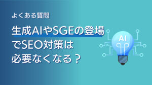 生成AIやSGEの登場でSEO対策は必要なくなる？