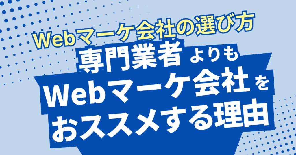 【Webマーケティング会社の選び方】広告代理店・専門業者よりもWebマーケティング会社をおすすめする理由