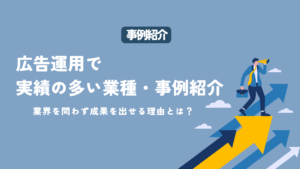 広告運用で実績の多い業種・事例紹介！業界を問わず成果を出せる理由