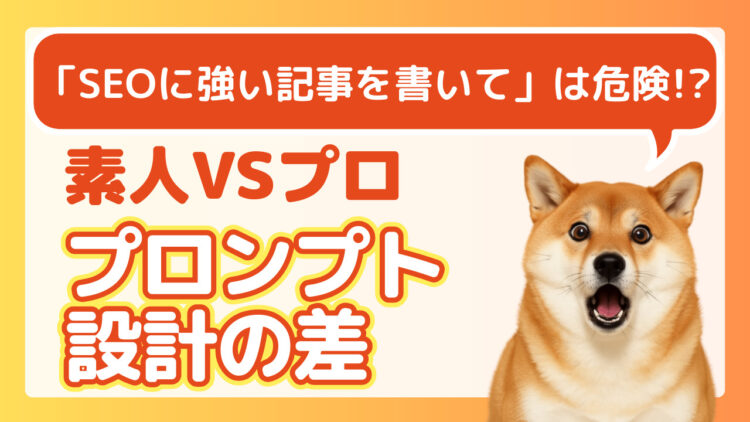 「SEOに強い記事を書いて」は危険!?素人VSプロのプロンプト“設計”の差