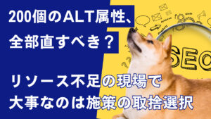 200個のALT属性、全部直すべき？リソース不足の現場で大事なのは取捨選択