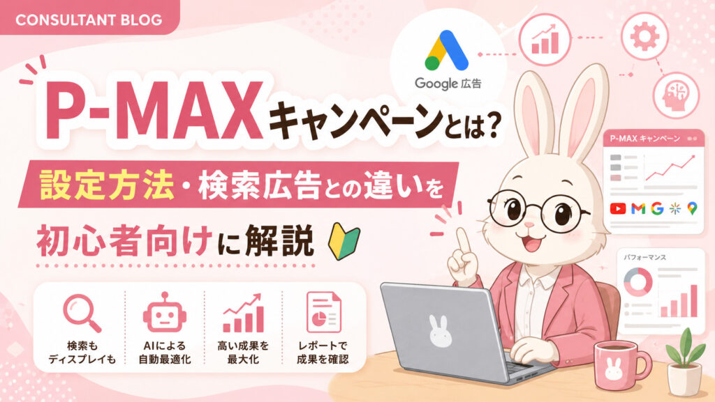 P-MAXキャンペーンとは？設定方法・検索広告との違いを初心者向けに解説