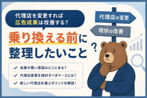 代理店を変更すれば広告成果は改善する？乗り換える前に整理したいこと