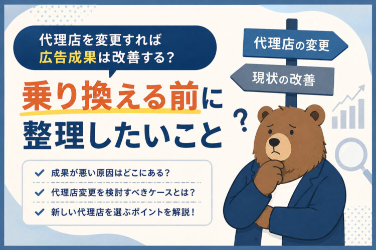 代理店を変更すれば広告成果は改善する？乗り換える前に整理したいこと