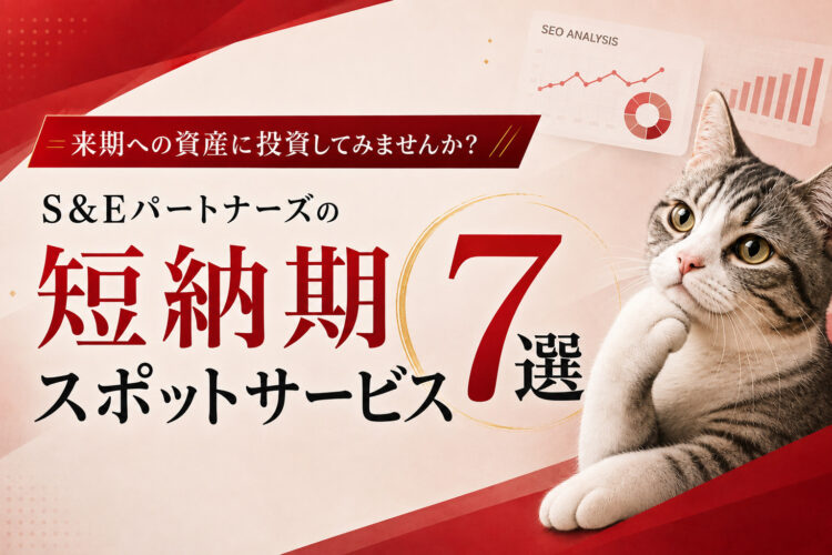 9月の「予算消化」、来期への投資に回してみませんか？S&Eパートナーズの短納期スポットサービス7選