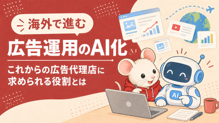 海外で進む「広告運用のAI化」｜これからの広告代理店に求められる役割とは