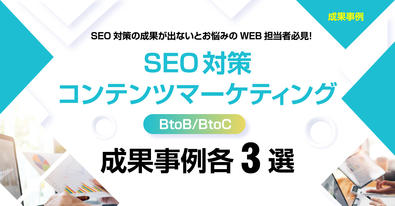 SEO対策コンテンツマーケティング　BtoB/BtoC 成果事例 各3選