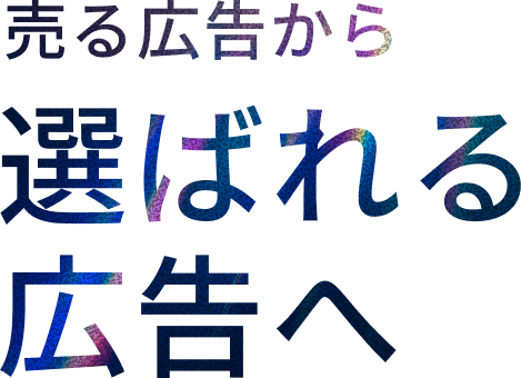 売る広告から選ばれる広告へ